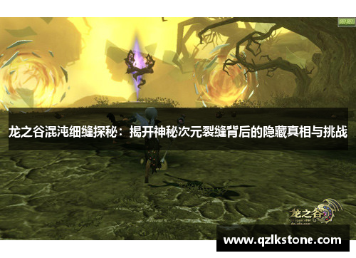 龙之谷混沌细缝探秘:揭开神秘次元裂缝背后的隐藏真相与挑战 龙之谷混沌细缝探秘:揭开神秘次元裂缝背后的隐藏真相与挑战